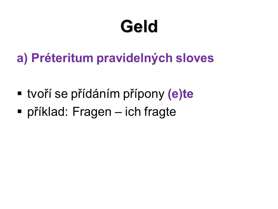 Geld a) Préteritum pravidelných sloves  tvoří se přídáním přípony (e)te  příklad: Fragen – ich fragte