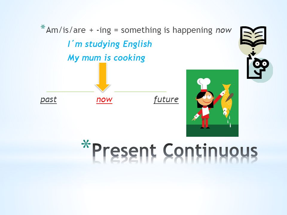 * Am/is/are + -ing = something is happening now I´m studying English My mum is cooking pastnowfuture