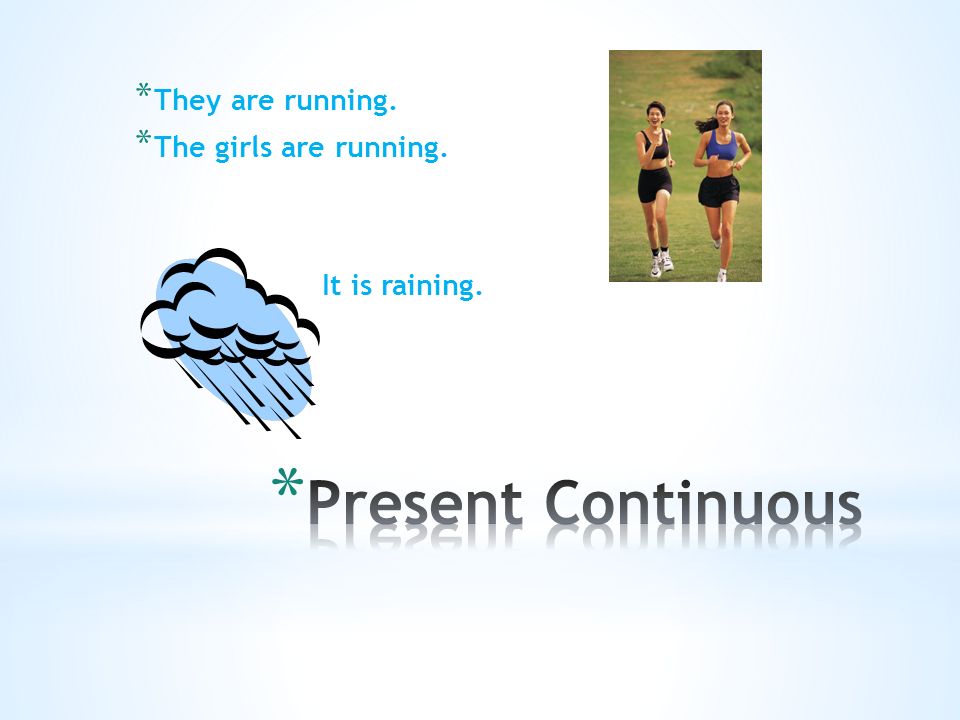 * They are running. * The girls are running. It is raining.