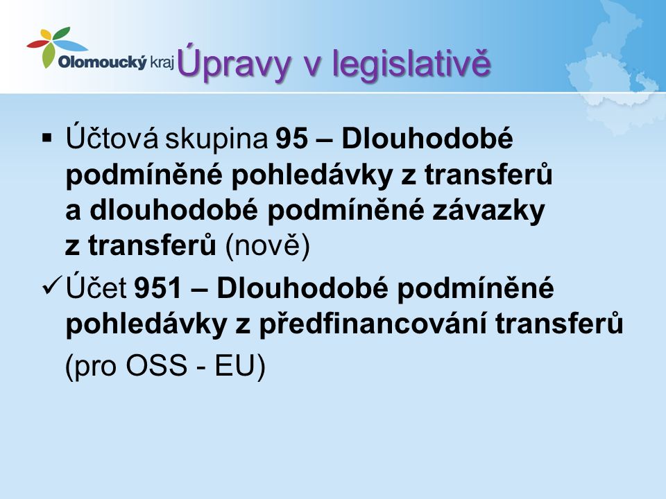 Úpravy v legislativě  Účtová skupina 95 – Dlouhodobé podmíněné pohledávky z transferů a dlouhodobé podmíněné závazky z transferů (nově) Účet 951 – Dlouhodobé podmíněné pohledávky z předfinancování transferů (pro OSS - EU)