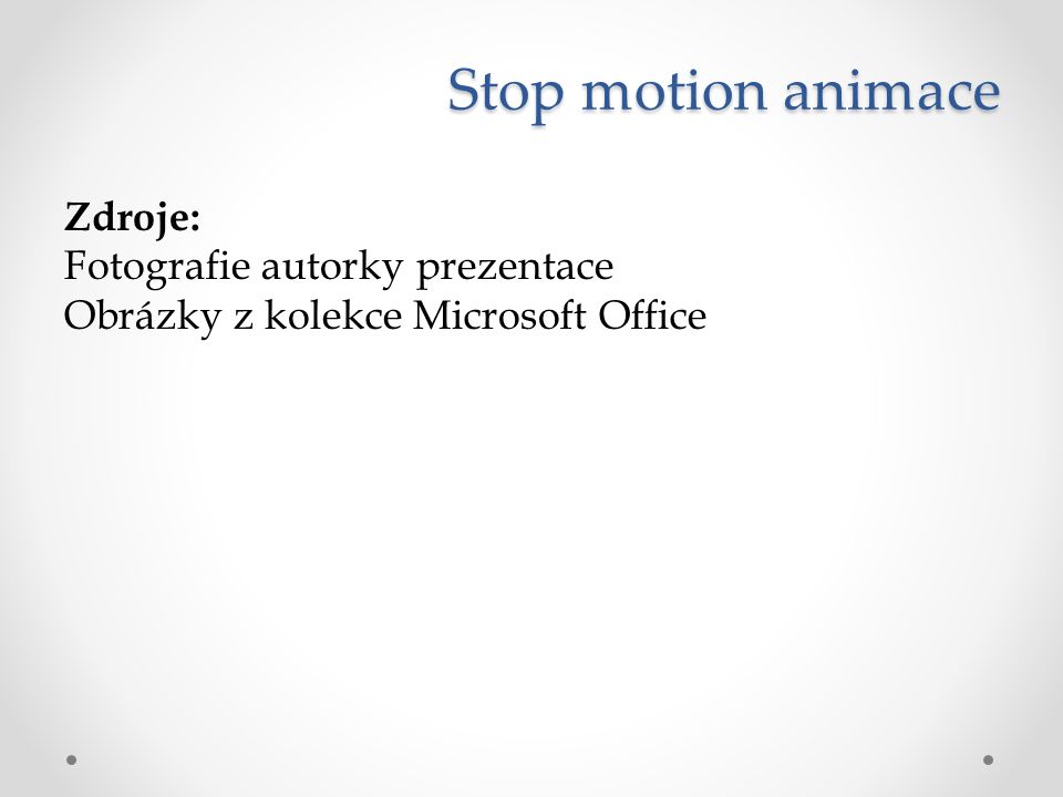 Stop motion animace Zdroje: Fotografie autorky prezentace Obrázky z kolekce Microsoft Office