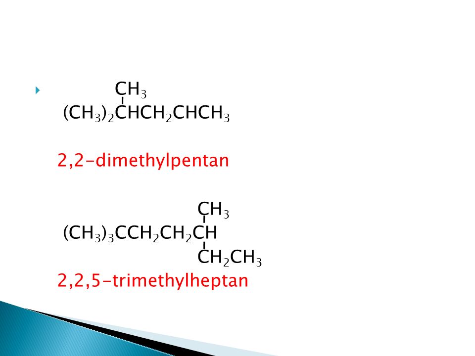  CH 3 (CH 3 ) 2 CHCH 2 CHCH 3 2,2-dimethylpentan CH 3 (CH 3 ) 3 CCH 2 CH 2 CH CH 2 CH 3 2,2,5-trimethylheptan