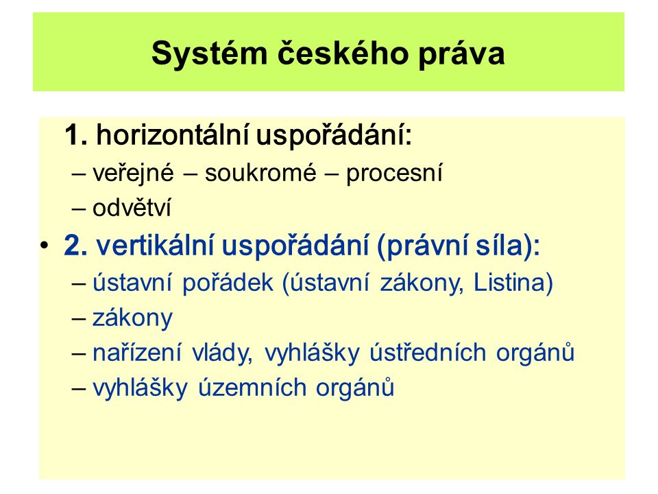 Systém českého práva 1. horizontální uspořádání: –veřejné – soukromé – procesní –odvětví 2.