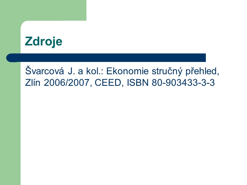 Zdroje Švarcová J. a kol.: Ekonomie stručný přehled, Zlín 2006/2007, CEED, ISBN