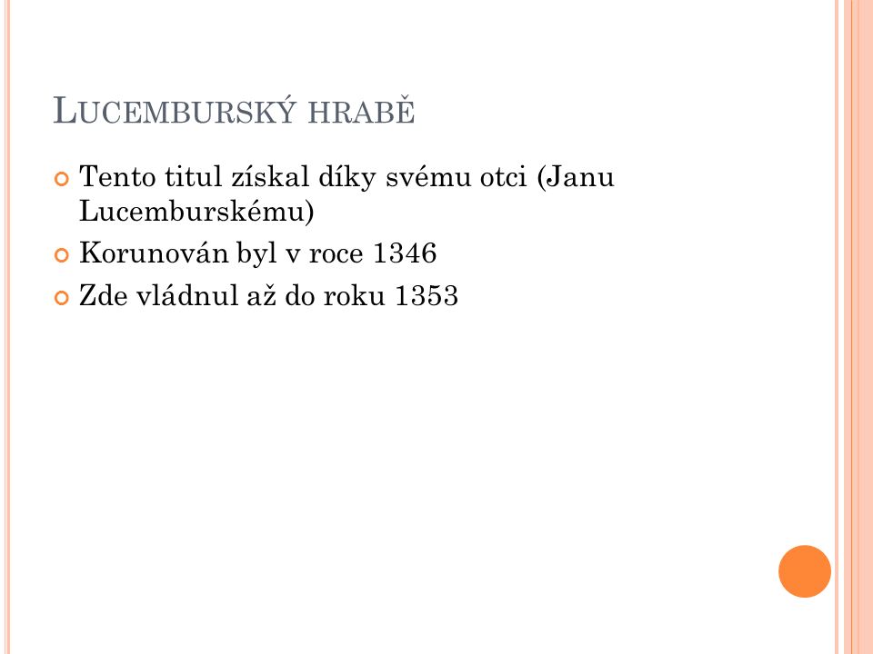 L UCEMBURSKÝ HRABĚ Tento titul získal díky svému otci (Janu Lucemburskému) Korunován byl v roce 1346 Zde vládnul až do roku 1353