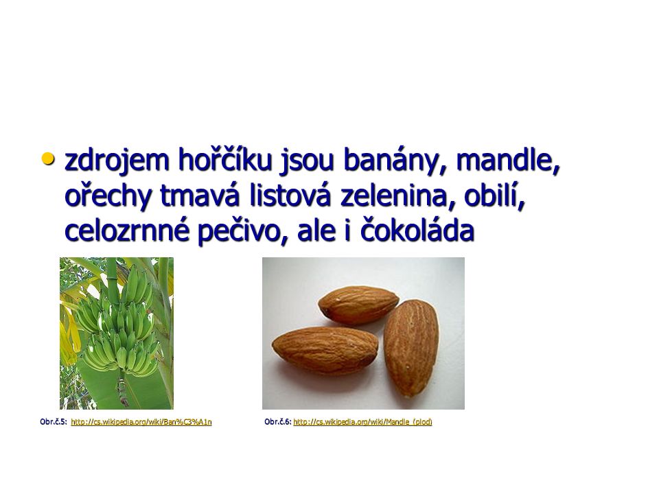 zdrojem hořčíku jsou banány, mandle, ořechy tmavá listová zelenina, obilí, celozrnné pečivo, ale i čokoláda zdrojem hořčíku jsou banány, mandle, ořechy tmavá listová zelenina, obilí, celozrnné pečivo, ale i čokoláda Obr.č.5:   Obr.č.6: