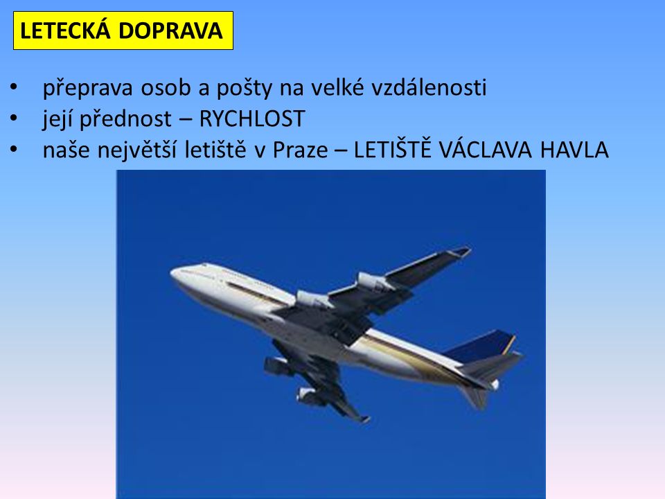 LETECKÁ DOPRAVA přeprava osob a pošty na velké vzdálenosti její přednost – RYCHLOST naše největší letiště v Praze – LETIŠTĚ VÁCLAVA HAVLA