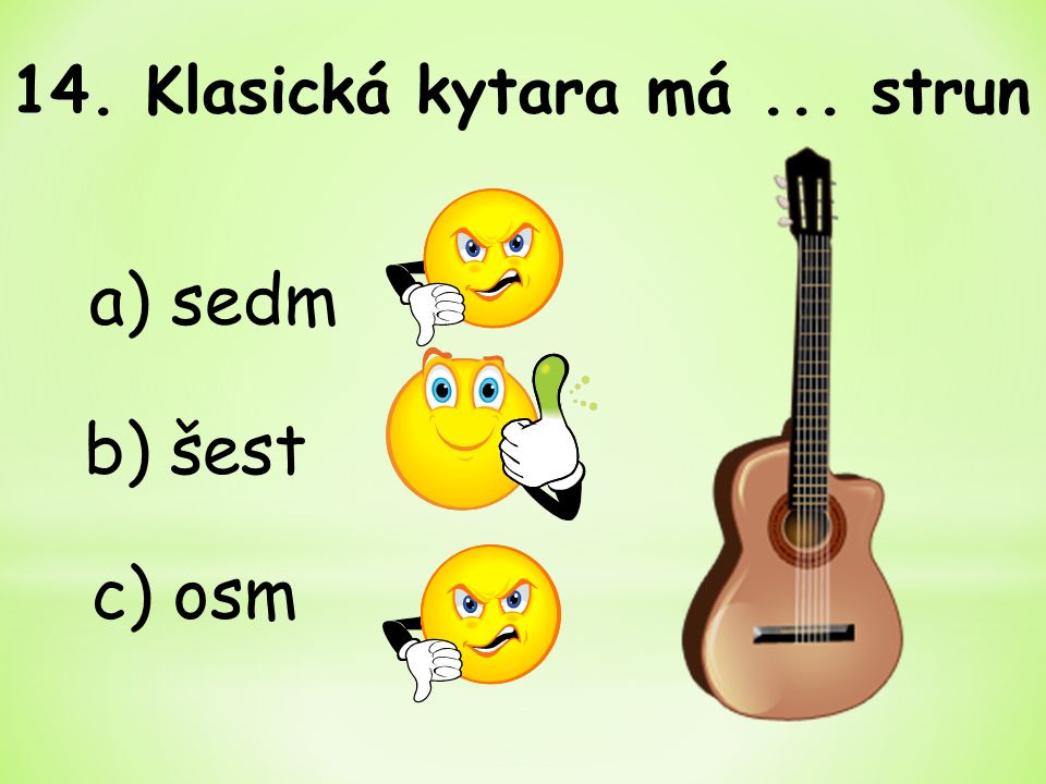 b) šest 14. Klasická kytara má... strun a) sedm c) osm