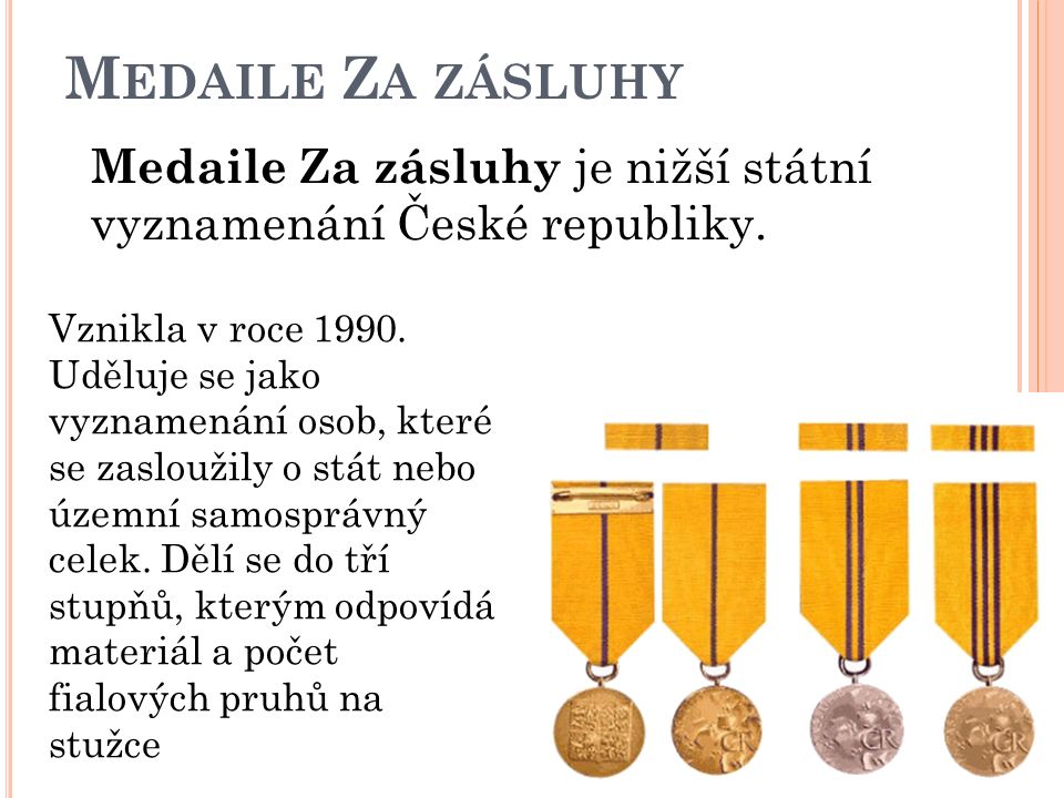 M EDAILE Z A ZÁSLUHY Medaile Za zásluhy je nižší státní vyznamenání České republiky.