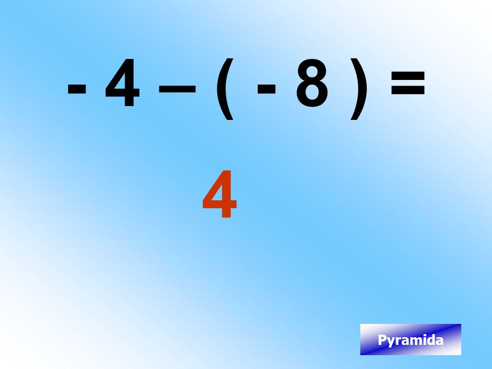 - 4 – ( - 8 ) = 4 Pyramida