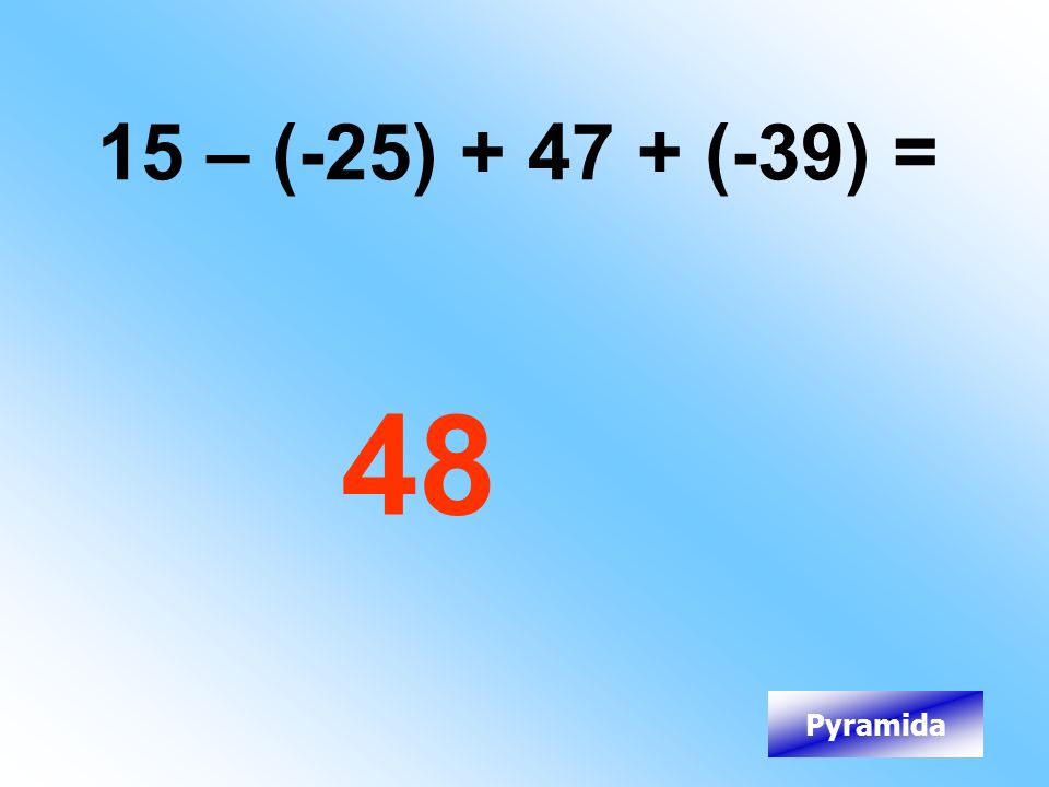 15 – (-25) (-39) = 48 Pyramida