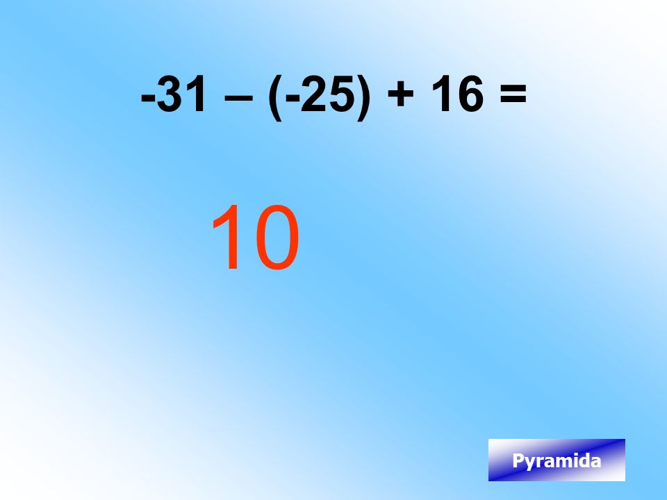 -31 – (-25) + 16 = 10 Pyramida