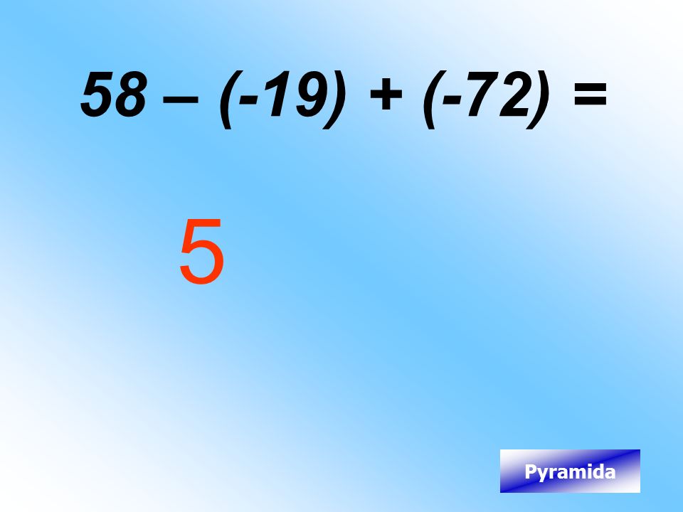 58 – (-19) + (-72) = 5 Pyramida