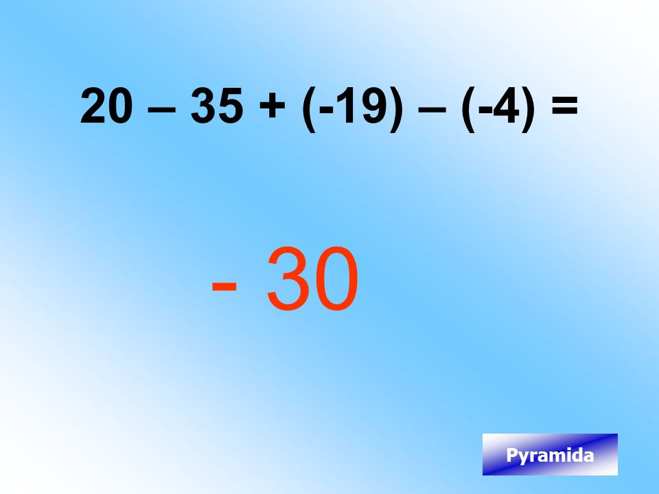 20 – 35 + (-19) – (-4) = - 30 Pyramida