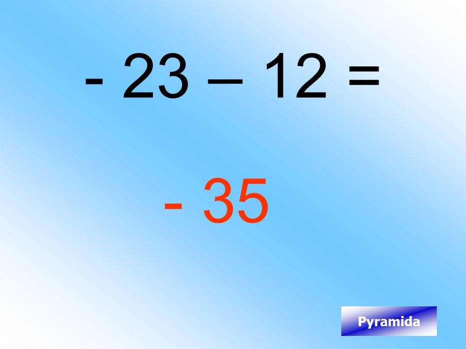 - 23 – 12 = - 35 Pyramida