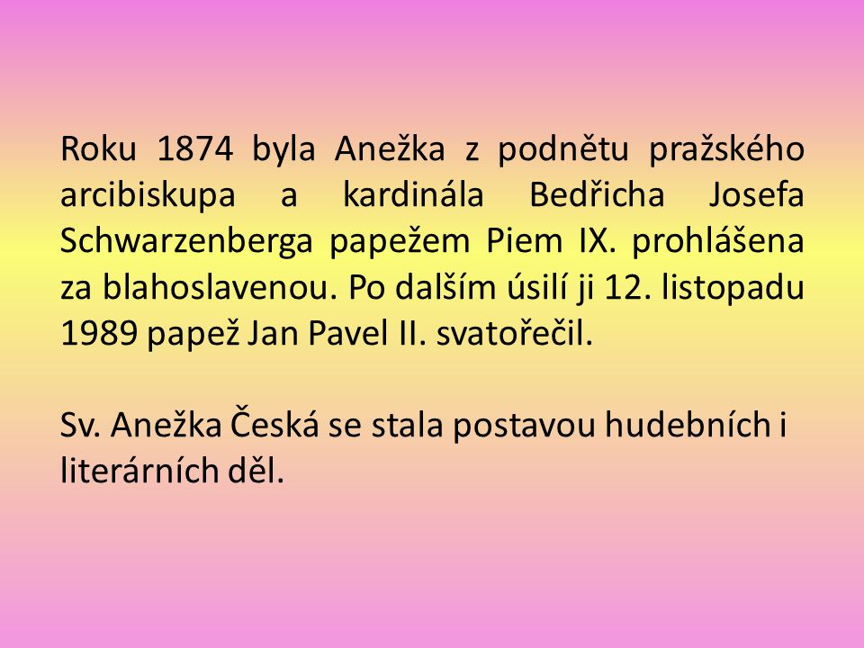 Roku 1874 byla Anežka z podnětu pražského arcibiskupa a kardinála Bedřicha Josefa Schwarzenberga papežem Piem IX.