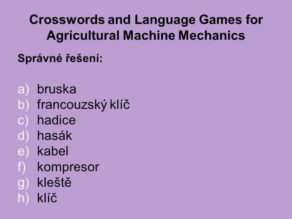 Crosswords and Language Games for Agricultural Machine Mechanics Správné řešení: a)bruska b)francouzský klíč c)hadice d)hasák e)kabel f)kompresor g)kleště h)klíč
