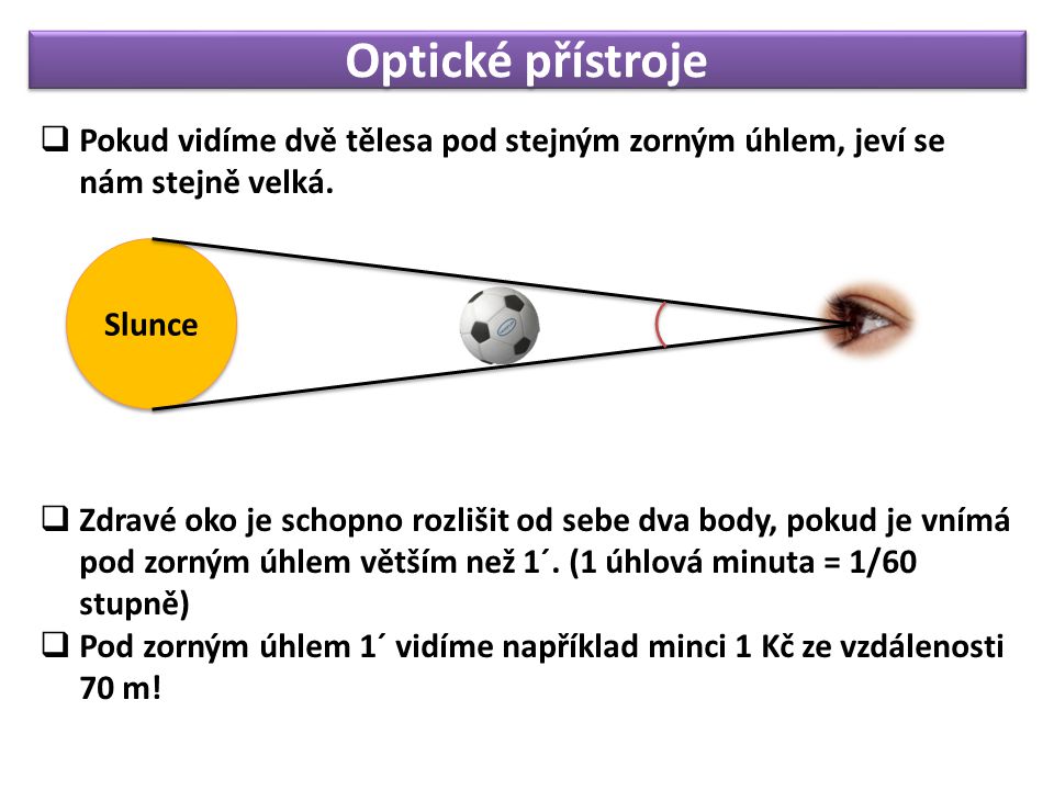 Optické přístroje  Pokud vidíme dvě tělesa pod stejným zorným úhlem, jeví se nám stejně velká.