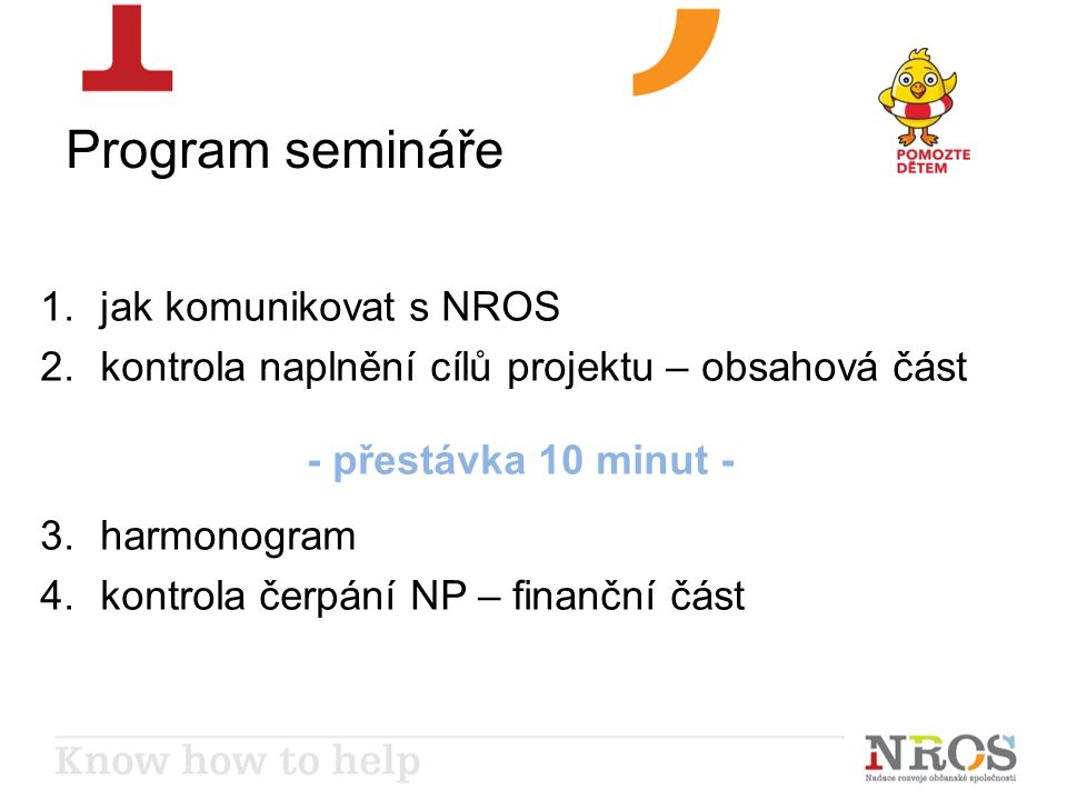 Program semináře 1.jak komunikovat s NROS 2.kontrola naplnění cílů projektu – obsahová část - přestávka 10 minut - 3.harmonogram 4.kontrola čerpání NP – finanční část