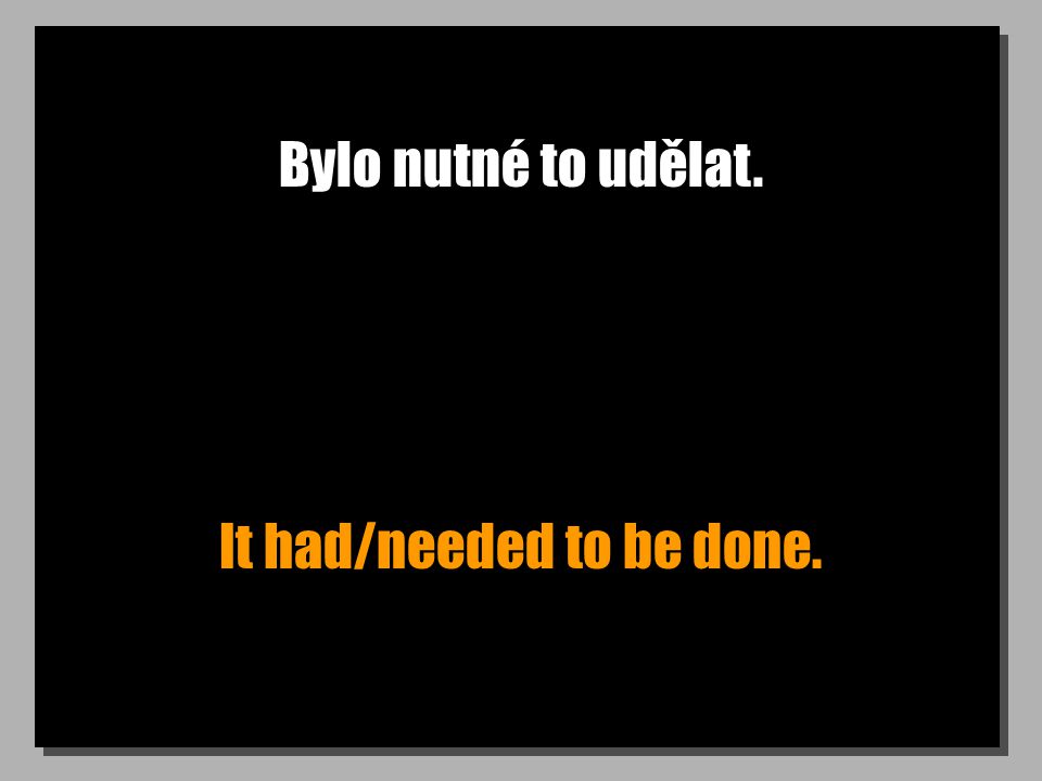 Bylo nutné to udělat. It had/needed to be done.