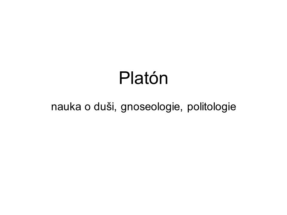 Platón nauka o duši, gnoseologie, politologie