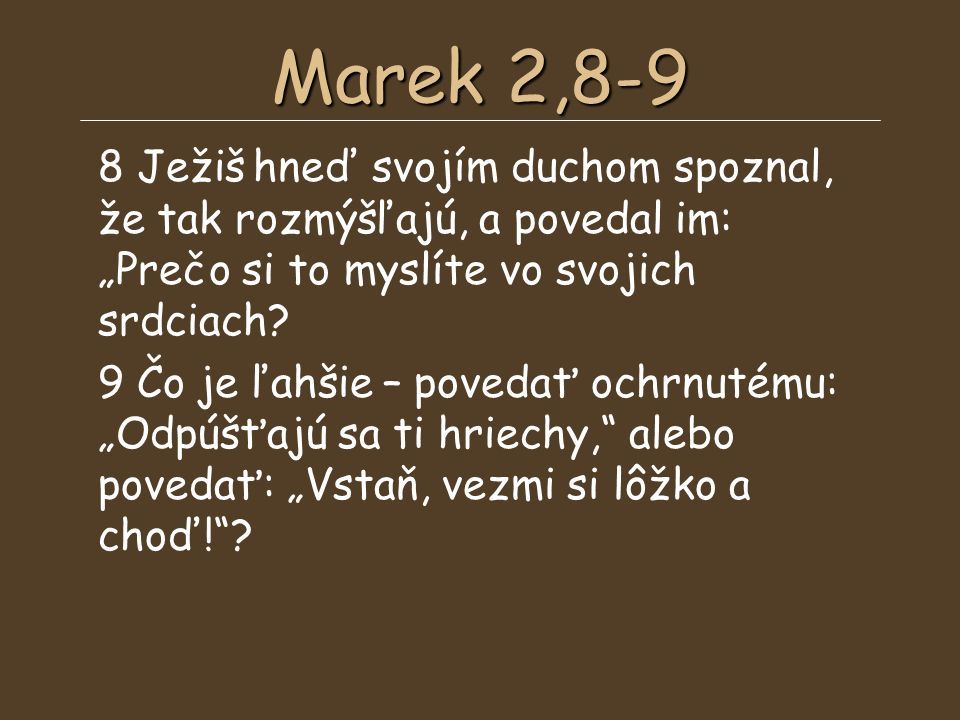 Marek 2,8-9 8 Ježiš hneď svojím duchom spoznal, že tak rozmýšľajú, a povedal im: „Prečo si to myslíte vo svojich srdciach.