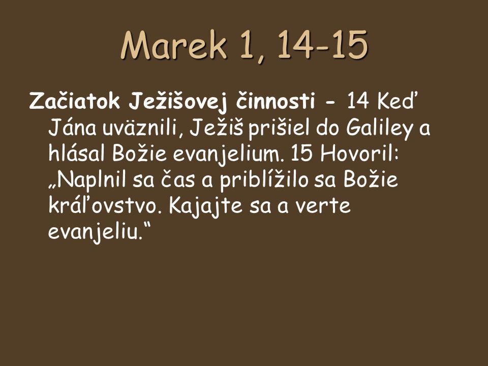 Marek 1, Začiatok Ježišovej činnosti - 14 Keď Jána uväznili, Ježiš prišiel do Galiley a hlásal Božie evanjelium.