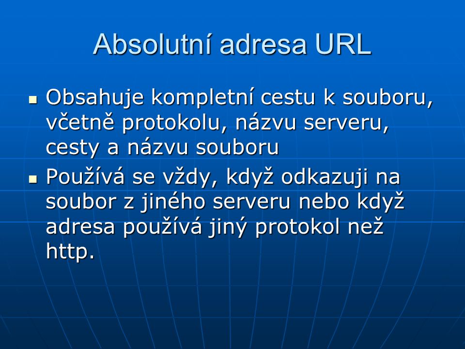 Absolutní adresa URL  Obsahuje kompletní cestu k souboru, včetně protokolu, názvu serveru, cesty a názvu souboru  Používá se vždy, když odkazuji na soubor z jiného serveru nebo když adresa používá jiný protokol než http.