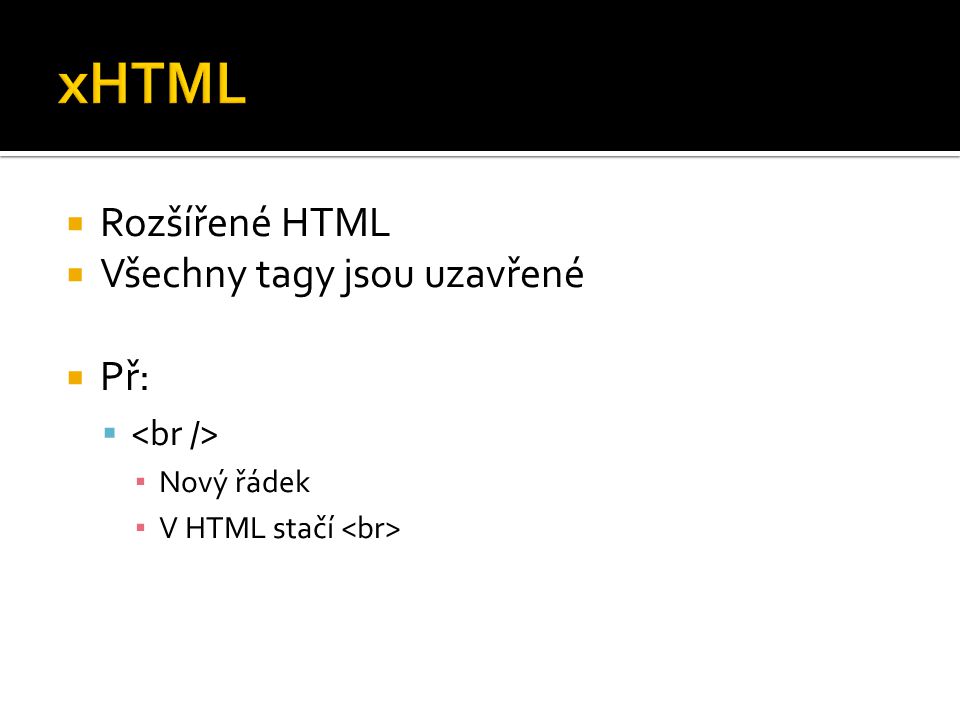  Rozšířené HTML  Všechny tagy jsou uzavřené  Př:  ▪ Nový řádek ▪ V HTML stačí