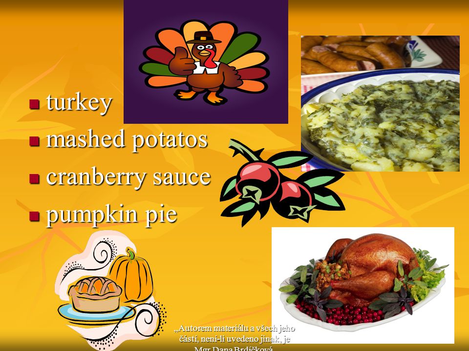 turkey turkey mashed potatos mashed potatos cranberry sauce cranberry sauce pumpkin pie pumpkin pie „Autorem materiálu a všech jeho částí, není-li uvedeno jinak, je Mgr.Dana Brdíčková.