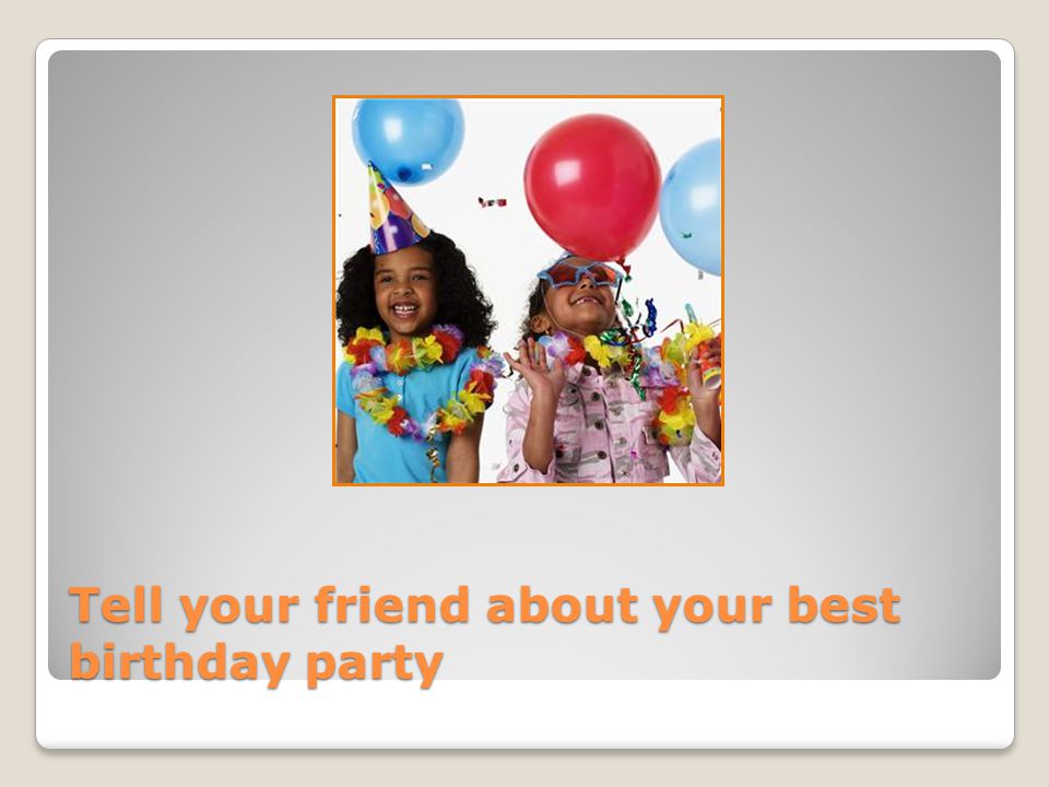 Tell your friend about your best birthday party