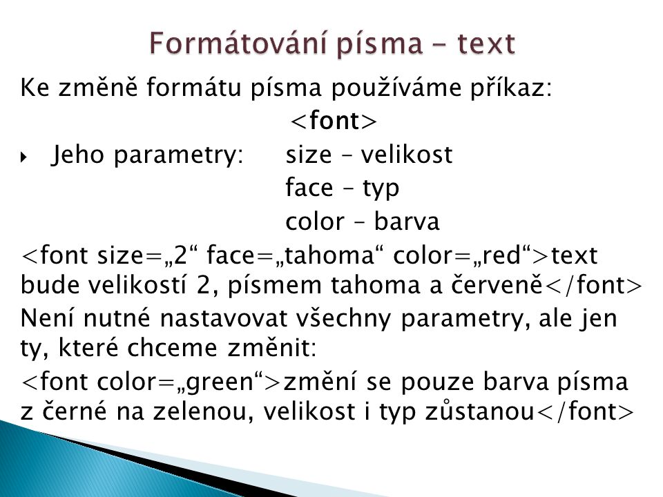 Ke změně formátu písma používáme příkaz:  Jeho parametry:size – velikost face – typ color – barva text bude velikostí 2, písmem tahoma a červeně Není nutné nastavovat všechny parametry, ale jen ty, které chceme změnit: změní se pouze barva písma z černé na zelenou, velikost i typ zůstanou