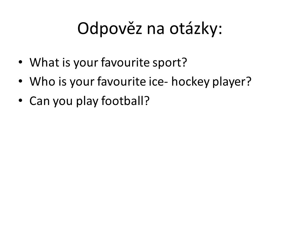Odpověz na otázky: What is your favourite sport. Who is your favourite ice- hockey player.