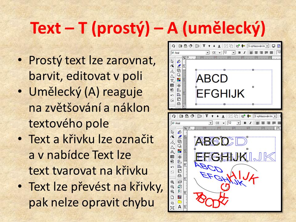 Text – T (prostý) – A (umělecký) Prostý text lze zarovnat, barvit, editovat v poli Umělecký (A) reaguje na zvětšování a náklon textového pole Text a křivku lze označit a v nabídce Text lze text tvarovat na křivku Text lze převést na křivky, pak nelze opravit chybu