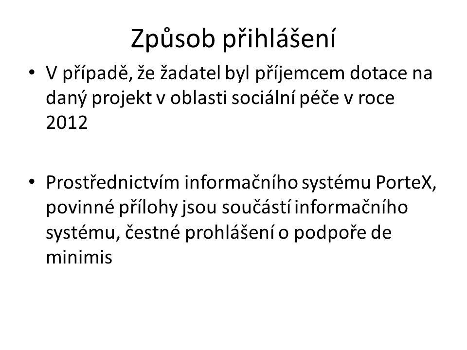 Způsob přihlášení V případě, že žadatel byl příjemcem dotace na daný projekt v oblasti sociální péče v roce 2012 Prostřednictvím informačního systému PorteX, povinné přílohy jsou součástí informačního systému, čestné prohlášení o podpoře de minimis