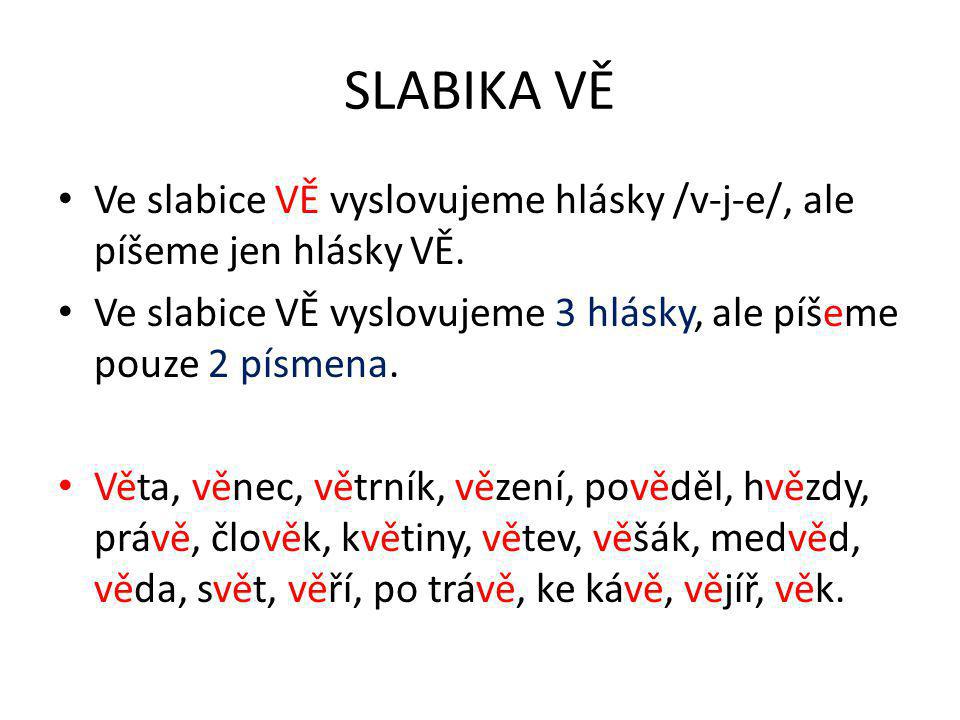 SLABIKA VĚ Ve slabice VĚ vyslovujeme hlásky /v-j-e/, ale píšeme jen hlásky VĚ.