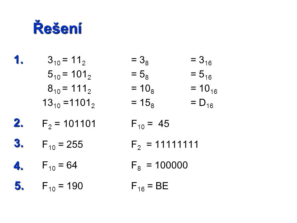 Řešení 3 10 = 11 2 = 3 8 = = = 5 8 = = = 10 8 = = = 15 8 = D 16 F 2 = F 10 = 45 F 10 = 255F 2 = F 10 = 64F 8 = F 10 = 190F 16 = BE 1.