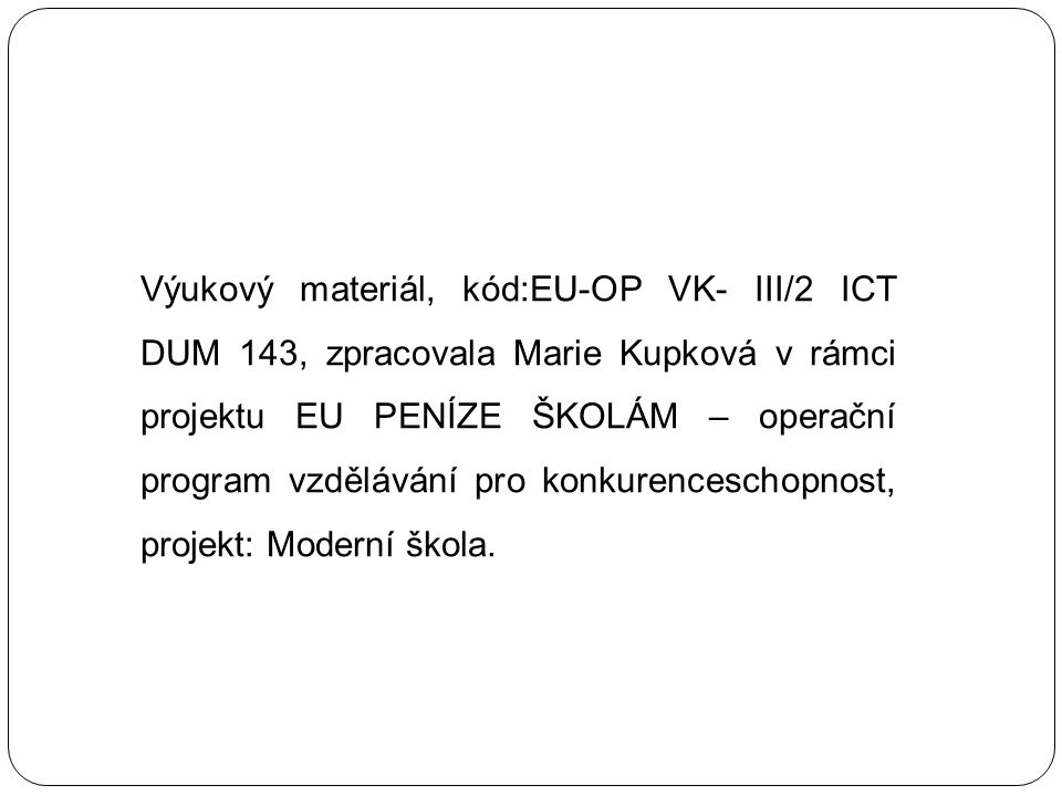 Výukový materiál, kód:EU-OP VK- III/2 ICT DUM 143, zpracovala Marie Kupková v rámci projektu EU PENÍZE ŠKOLÁM – operační program vzdělávání pro konkurenceschopnost, projekt: Moderní škola.
