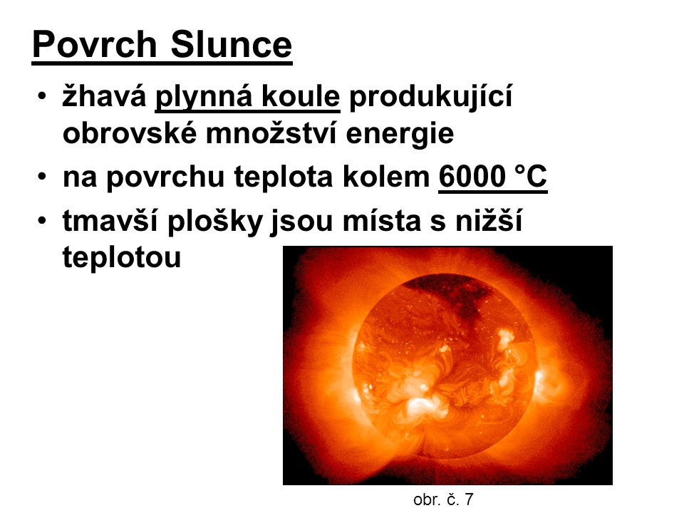 Povrch Slunce žhavá plynná koule produkující obrovské množství energie na povrchu teplota kolem 6000 °C tmavší plošky jsou místa s nižší teplotou obr.