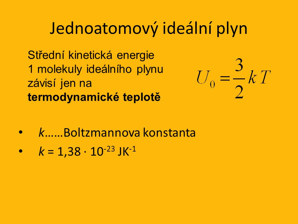 Jednoatomový ideální plyn k……Boltzmannova konstanta k = 1,38 · JK -1 Střední kinetická energie 1 molekuly ideálního plynu závisí jen na termodynamické teplotě