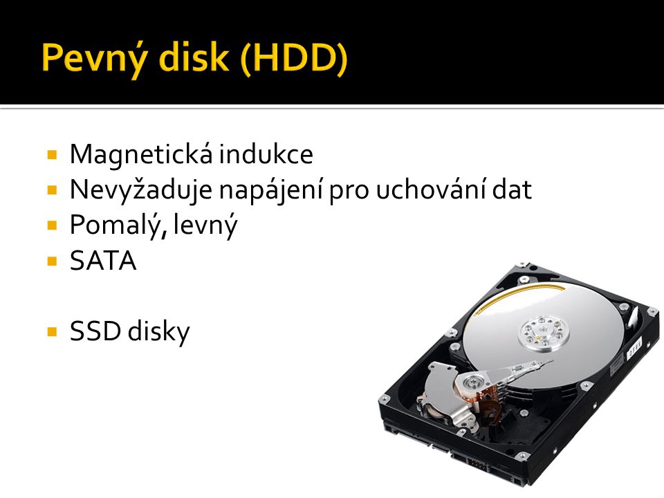  Magnetická indukce  Nevyžaduje napájení pro uchování dat  Pomalý, levný  SATA  SSD disky