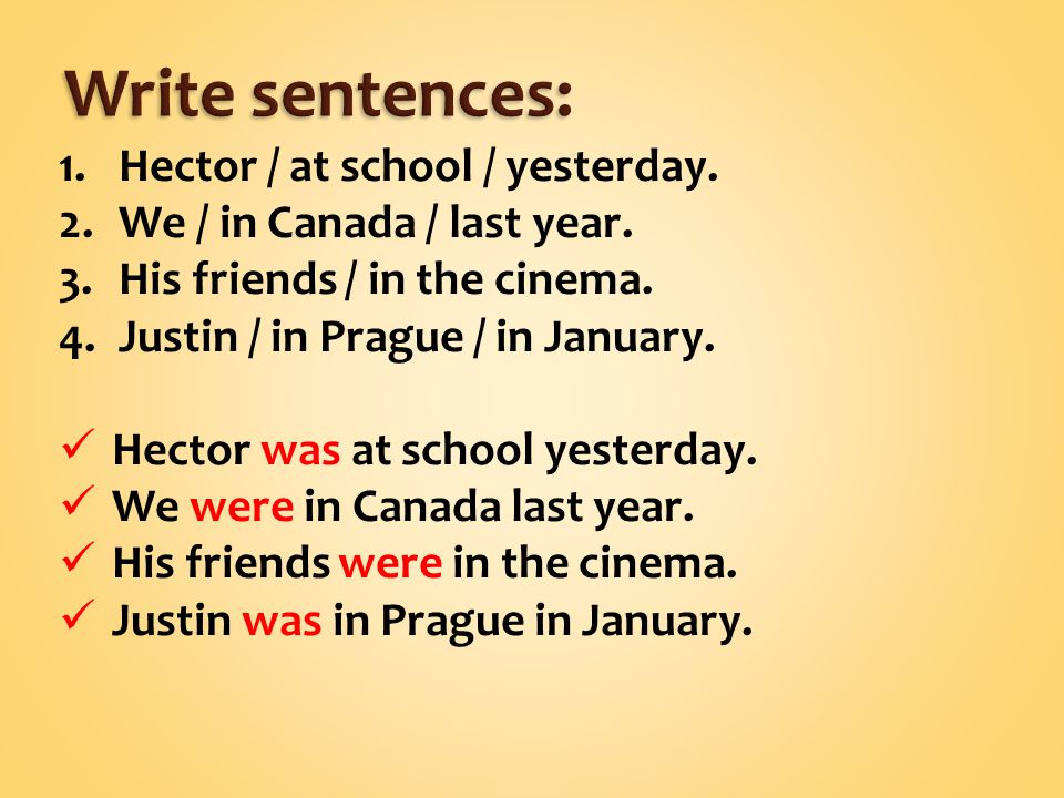 1.Hector / at school / yesterday. 2.We / in Canada / last year.