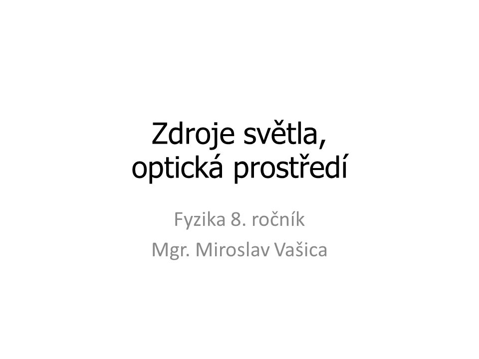 Zdroje světla, optická prostředí Fyzika 8. ročník Mgr. Miroslav Vašica