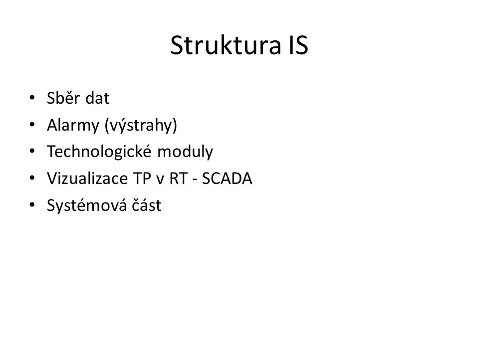 Struktura IS Sběr dat Alarmy (výstrahy) Technologické moduly Vizualizace TP v RT - SCADA Systémová část