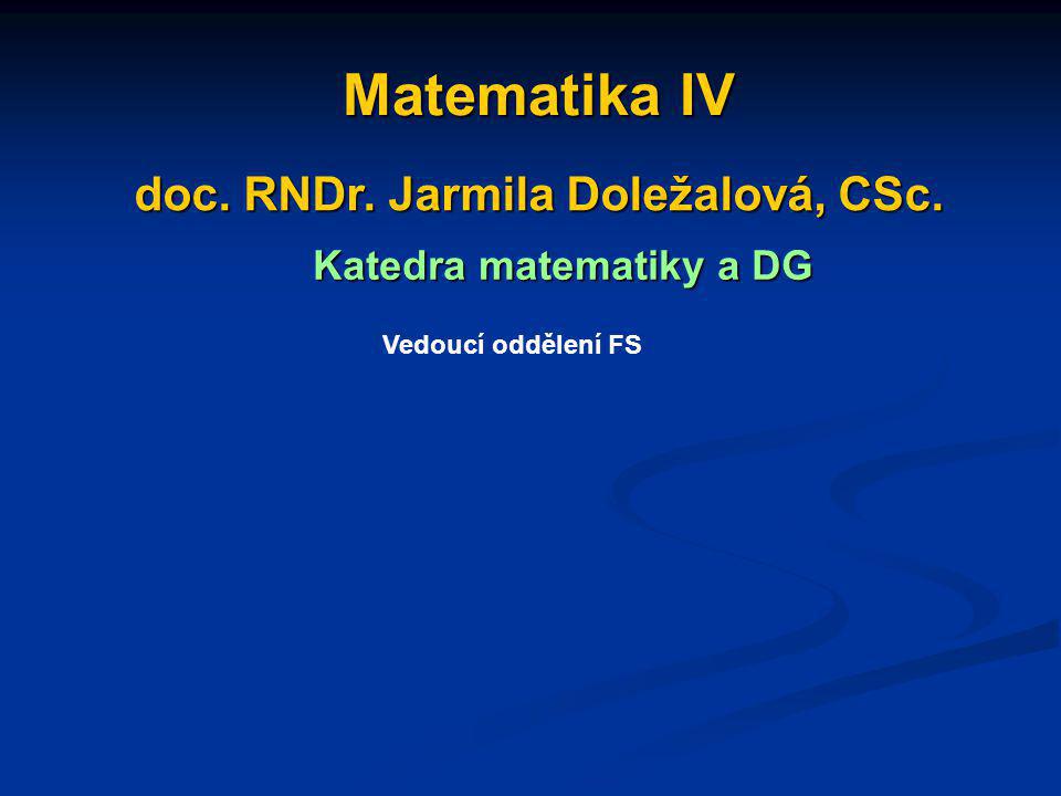 Matematika IV Matematika IV doc. RNDr. Jarmila Doležalová, CSc.