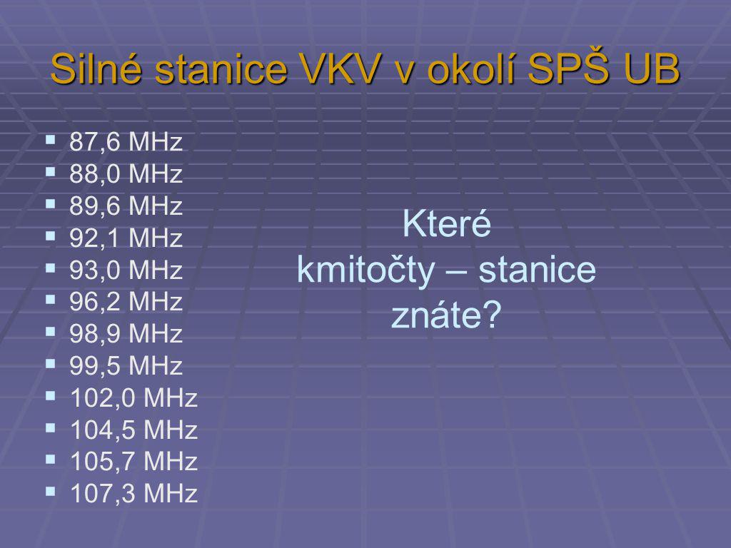 Silné stanice VKV v okolí SPŠ UB  87,6 MHz  88,0 MHz  89,6 MHz  92,1 MHz  93,0 MHz  96,2 MHz  98,9 MHz  99,5 MHz  102,0 MHz  104,5 MHz  105,7 MHz  107,3 MHz Které kmitočty – stanice znáte