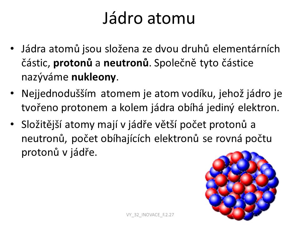 Jádro atomu Jádra atomů jsou složena ze dvou druhů elementárních částic, protonů a neutronů.