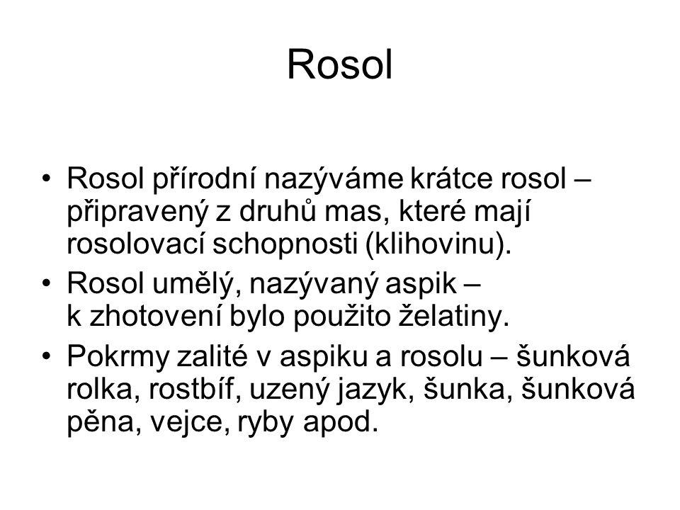 Rosol Rosol přírodní nazýváme krátce rosol – připravený z druhů mas, které mají rosolovací schopnosti (klihovinu).