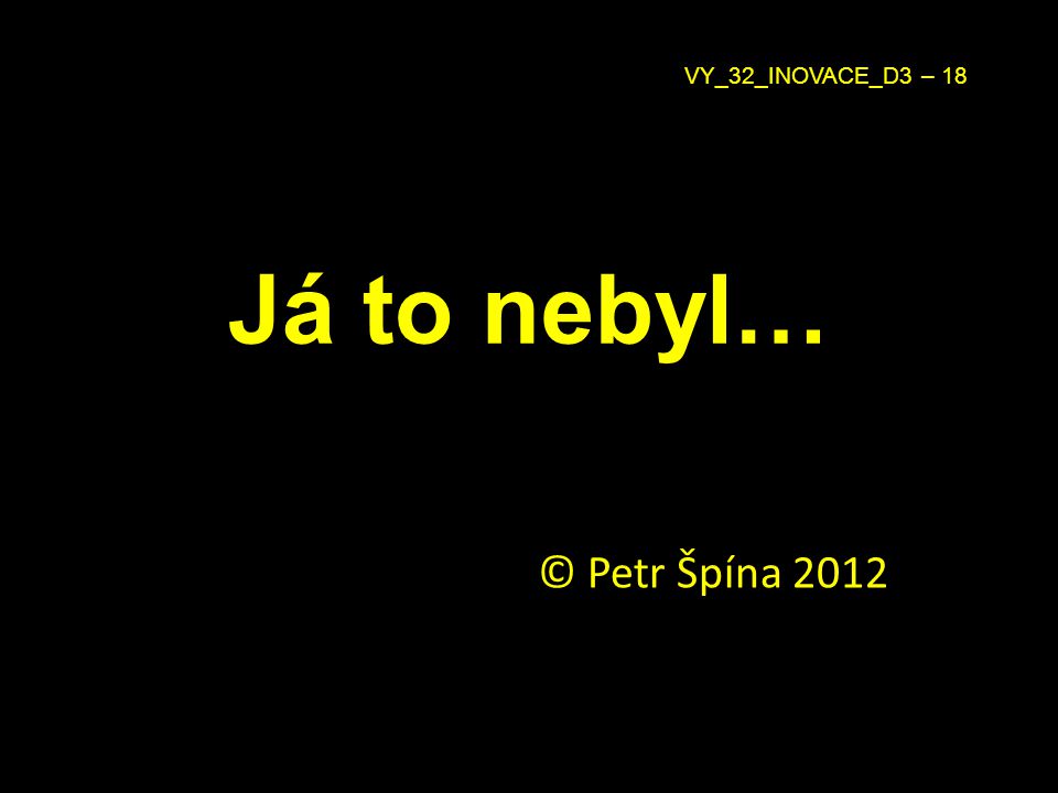 Já to nebyl… © Petr Špína 2012 VY_32_INOVACE_D3 – 18