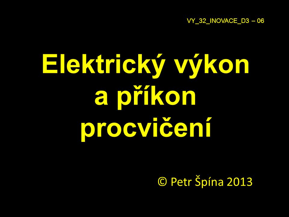 Elektrický výkon a příkon procvičení © Petr Špína 2013 VY_32_INOVACE_D3 – 06